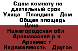 Сдам комнату на длительный срок › Улица ­ Пландина › Дом ­ 9/1 › Общая площадь ­ 23 › Цена ­ 6 000 - Нижегородская обл., Арзамасский р-н, Арзамас г. Недвижимость » Другое   . Нижегородская обл.